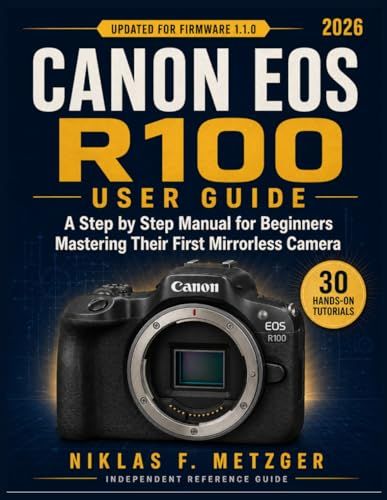 Canon EOS R100 User Guide for Beginners: Master Your First Mirrorless Camera with 30 Step by Step Photography Tutorials