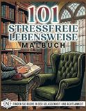 101 Stressfreie Lebensweise Malbuch – Entspannende Ausmalbilder für Erwachsene zu mehr Gelassenheit, Achtsamkeit und kreativer Erholung: Inspirierende ... zum Stressabbau, Abschalten und bewuss