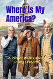Where is My America?: A Patriot Warns About Losing Freedom