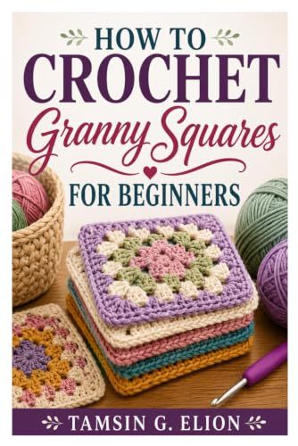 HOW TO CROCHET GRANNY SQUARES FOR BEGINNERS: Crochet Beautiful Granny Squares Easily