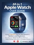 All-in-1 Apple Watch All-in-1 User Guide: Simple Large Print Step-by-Step Manual for Seniors and Beginners