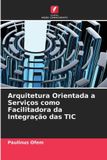 Arquitetura OmniScriptum SRL Arquitetura Orientada a Serviços como Facilitadora da Integração das TIC