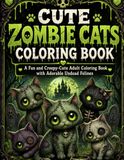 Cute Zombie Cats Coloring Book: A Fun and Creepy-Cute Adult Coloring Book with Adorable Undead Felines