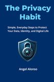 The Privacy Habit: Simple, Everyday Steps to Protect Your Data, Identity, and Digital Life