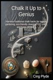 Chalk It Up to Genius: Chalk Hacks for Organic Gardening, Eco-Friendly Cleaning, DIY Crafts, and Home Remedies