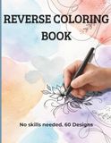 Reverse Coloring Book for Relaxation & Creativity: 60 Relaxing Watercolor Pages for Stress Relief, Mindfulness & Creative Flow (No Skills Needed)