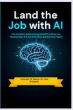 Land the Job with AI: The Complete Guide to Using ChatGPT to Write Your Resume, Beat ATS, Ace Interviews, and Get Hired Faster