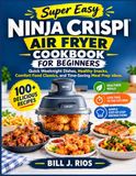Super Ninja Super Easy Ninja Crispi Air Fryer Cookbook For Beginners
