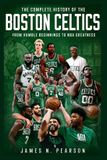The Independently Published The Complete History of the Boston Celtics: From Humble Beginnings to NBA Greatness
