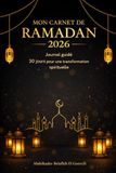 Mon Carnet de Ramadan 2026: Journal guidé: 30 jours pour une transformation spirituelle