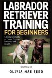Labrador Independently Published Labrador Retriever training for beginners: A Complete Guide to Puppy Training, Exercise, and Health
