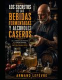 LOS SECRETOS DE LAS BEBIDAS FERMENTADAS Y ALCOHOLES CASEROS