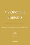 My Quotable Students: A Teacher's Journal of Classroom Quotes & Moments