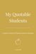 My Quotable Students: A Teacher's Journal of Classroom Quotes & Moments