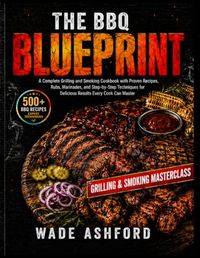 The BBQ Blueprint: A Complete Grilling and Smoking Cookbook