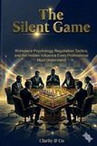 The Silent Game: Workplace Psychology, Negotiation Tactics, and the Hidden Influence Every Professional Must Understand