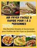 Air Fryer Facile & Rapide pour 1 à 2 Personnes: Des Recettes Simples et Savoureuses pour Profiter de l'Air Fryer au Quotidien