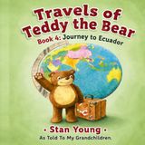 Travels of Teddy the Bear: Book 4: Journey to Ecuador