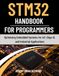 STM32 Handbook for Programmers: Optimizing Embedded Systems for IoT, Edge AI, and Industrial Applications