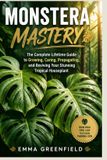 Monstera Independently Published Monstera Mastery: The Complete Lifetime Guide to Growing, Caring, Propagating, and Reviving Your Stunning Tropical Houseplant