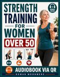 Strength Training for Women Over 50: Build Strength, Improve Balance, and Stay Independent Through Simple, Safe Exercises