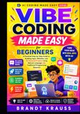 Vibe Coding Made Easy for Beginners: A Practical Step-by-Step Guide to Building Apps, Websites, and AI-Powered Projects Using Natural Language