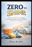 From Zero to Shine: The Absolute Beginner's Guide: Your Simple Blueprint to Launching a Car Detailing Side Hustle for Teens (No Experience Required!)