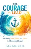 The Courage to Lead: Anchoring Your Values and Voice for Meaningful Impact