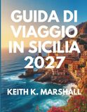 GUIDA DI VIAGGIO IN SICILIA 2027: Una semplice guida all'isola più affascinante d'Italia.