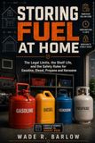 Storing Fuel at Home: The legal limits, the shelf life, and the safety rules for gasoline, diesel, propane and kerosene