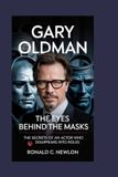 Gary Oldman: The Eyes Behind the Masks: The Secrets of an Actor Who Disappears into Roles Paperback