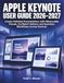 Apple Keynote User Guide 2026–2027: Create Polished Presentations with Memorable Visuals, Confident Delivery and Seamless Workflows Across Devices
