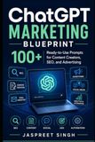 The ChatGPT The ChatGPT Marketing Blueprint: 100+ Ready-to-Use Prompts for Content Creators, SEO, and Advertising