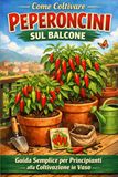 Come Coltivare Peperoncini sul Balcone: Guida Semplice per Principianti