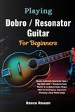 Playing Dobro Playing Dobro / Resonator Guitar For Beginners: Master Authentic Resonator Tone & Bar‑Slide Skill — Transform From Novice To Confident Dobro Player ... Expressive Phrasing & Real‑World Songs