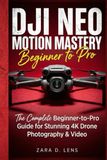 DJI NEO MOTION MASTERY: The Complete Beginner-to-Pro Guide for Stunning 4K Drone Photography & Video