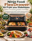 Ninja Foodi FlexDrawer Air Fryer pour Diabétiques: 300 recettes illustrées pour cuisiner croustillant, équilibré et savoureux au quotidien — Du grand ... aux desserts à sucres limités