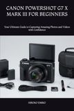 CANON POWERSHOT G7 X MARK III FOR BEGINNERS: Your Ultimate Guide to Capturing Amazing Photos and Videos with Confidence