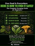 Free Food Is Everywhere: Here Is How to Find It Safely. The Complete Foraging Guide for Beginners, How to Identify, Collect, and Use 30 Common Wild Plants and Fungi.