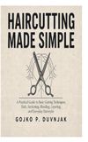 Haircutting Made Simple: A Practical Guide to Basic Cutting Techniques, Tools, Sectioning, Blending, Layering, and Everyday Hairstyle