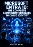 MICROSOFT ENTRA ID: THE COMPLETE ADMINISTRATOR'S GUIDE TO CLOUD IDENTITY