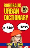 Bordeaux Bordeaux Urban Dictionary: 500 Essential Slang Words to Understand Modern Spoken French