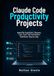 Claude Code Productivity Projects: Build File Organizers, Reports, Task Tools, and Automation Workflows Step by Step