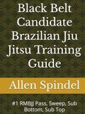 Black Belt Candidate Brazilian Jiu Jitsu Training Guide: #1 RMBJJ Pass, Sweep, Sub Bottom, Sub Top