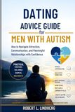 Dating Advice Guide for Men with Autism: How to Navigate Attraction, Communication, and Meaningful Relationships with Confidence