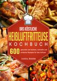 Das köstliche Heißluftfritteuse Kochbuch