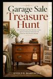 Garage Sale Treasure Hunt: How Anyone Can Find, Restore, Stage, and Flip Vintage Furniture for Creative Side Hustle Income