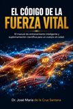 El Código de la Fuerza Vital: El manual de entrenamiento inteligente y suplementación científica para un cuerpo sin edad