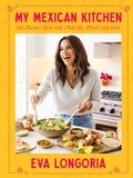 My Eva Longoria My Mexican Kitchen: 100 Recipes Rich with Tradition, Flavor, and Spice: A Cookbook