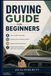 Driving Guide for Beginners: Learn Traffic Essentials, Develop Smart Vehicle Control, Improve Road Awareness, and Prepare Successfully to Pass Your License Exam